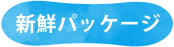 新鮮パッケージ